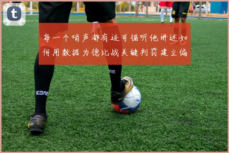 每一个哨声都有迹可循听他讲述如何用数据为德比战关键判罚建立偏好档案