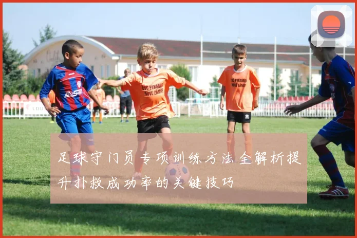足球守门员专项训练方法全解析提升扑救成功率的关键技巧