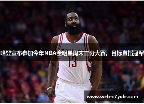 哈登宣布参加今年NBA全明星周末三分大赛，目标直指冠军