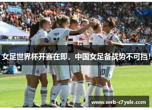 女足世界杯开赛在即，中国女足备战势不可挡！