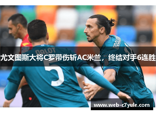 尤文图斯大将C罗带伤斩AC米兰，终结对手6连胜