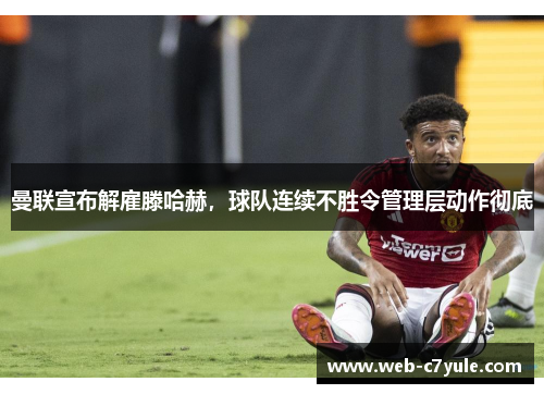 曼联宣布解雇滕哈赫，球队连续不胜令管理层动作彻底
