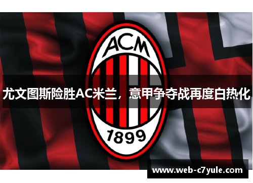 尤文图斯险胜AC米兰，意甲争夺战再度白热化