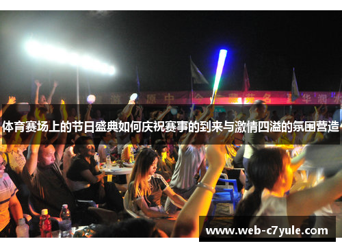 体育赛场上的节日盛典如何庆祝赛事的到来与激情四溢的氛围营造