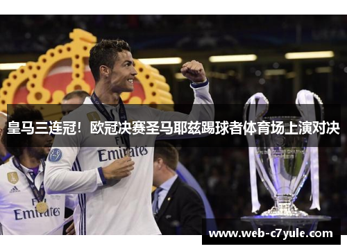 皇马三连冠！欧冠决赛圣马耶兹踢球者体育场上演对决