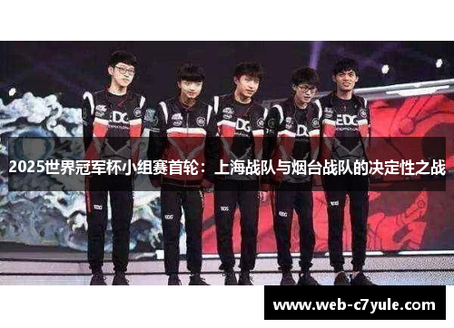 2025世界冠军杯小组赛首轮：上海战队与烟台战队的决定性之战