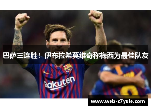 巴萨三连胜！伊布拉希莫维奇称梅西为最佳队友
