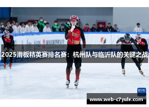 2025滑板精英赛排名赛：杭州队与临沂队的关键之战