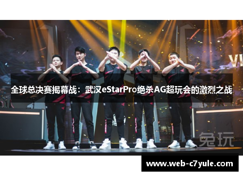 全球总决赛揭幕战：武汉eStarPro绝杀AG超玩会的激烈之战