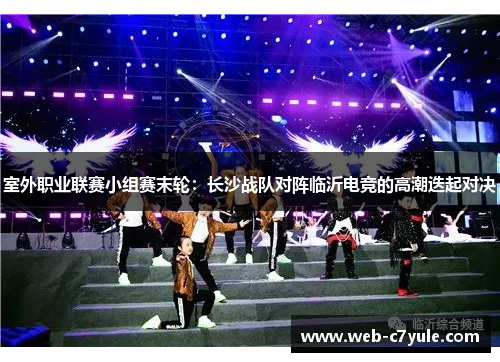 室外职业联赛小组赛末轮：长沙战队对阵临沂电竞的高潮迭起对决