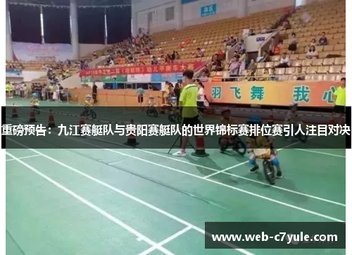 重磅预告：九江赛艇队与贵阳赛艇队的世界锦标赛排位赛引人注目对决